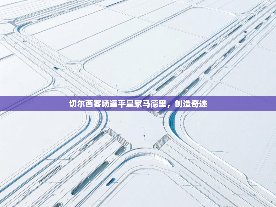 切尔西客场逼平皇家马德里,创造奇迹 第2张