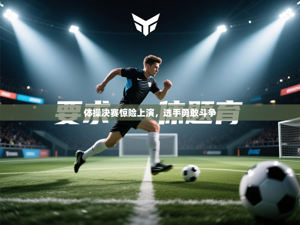 体操决赛惊险上演,选手勇敢斗争 第1张